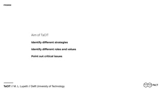 TaCIT // M. L. Lupetti // Delft University of Technology
Aim of TaCIT
Identify different strategies
PREMISE
Identify different roles and values
Point out critical issues
 
