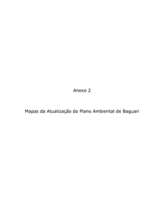 Anexo 2
Mapas da Atualização do Plano Ambiental de Baguari
 