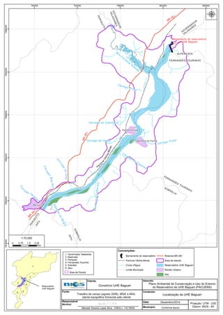 1
2
3
4
56
Reservatório
UHE Baguari
Ferr
ovia
Vitória-Minas
BR-381
C
órr
e
godoOito
Córre
g
o
BoaSorte
Cór
rego Tav
ares
PERIQUITO
GOVERNADOR
VALADARES
SOBRÁLIA
FERNANDES TOURINHO
ALPERCATA
IAPU Barramento do reservatório
UHE Baguari
Rio
Do
ce
Periquito
Senhora da Penha
Pedra Corrida
CórregoCaixaLarga
Córrego do Cemitério
Córrego do Saião
Córrego
do
Caparaó
Córrego Preto
Ribeirãodo
Bugre
BR
-381
BR-381
G
O
VER
NAD
O
R
VALADARES
PERIQ
UITO
IAPU
SOBRÁLIA
FERNANDES
TOURINHO
Córrego Preto
R
io
C
orrente
G
rande
790000 794000 798000 802000 806000787600078800007884000788800078920007896000
µ
Convenções:
Barramento do reservatório
Ferrovia Vitória-Minas
Curso d'água
Limite Municipal
Rodovia BR-381
Área de estudo
Reservatório UHE Baguari
Núcleo Urbano
Ilha
1. Governador Valadares
2. Alpercata
3. Periquito
4. Fernandes Tourinho
5. Sobrália
6. Iapu
Área de Estudo
0 0,75 1,5 2,25
Km
1:70.000
Dezembro/2014
Localização da UHE Baguari
Plano Ambiental de Conservação e Uso do Entorno
do Reservatório da UHE Baguari (PACUERA)
Projeção: UTM - 23S
Datum: WGS - 84
Consórcio UHE Baguari
Conforme layout
Conteúdo:
Assunto:Cliente:
Fonte:
Município:
Data:Responsável
técnico:
Trabalho de campo (agosto 2008), IBGE e ANA,
planta topográfica fornecida pelo cliente
Marcela Teixeira Lopes Silva - CREA n. 110.760/D
 