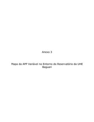 Anexo 3
Mapa da APP Variável no Entorno do Reservatório da UHE
Baguari
 