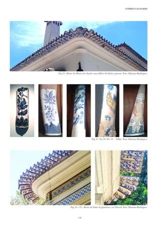 176
Fig.35 - Beirais do Museu do Açude com telhões de fabrico gaiense. Foto: Mariana Rodrigues.
Fig. 37, 38, 39, 40 e 41 – Telhões. Foto: Mariana Rodrigues.
Fig. 42 e 43 - Beirais do Solar do Jambeiro, em Niterói. Foto: Mariana Rodrigues.
PATRIMÓNIO DE GAIA NO MUNDO
 