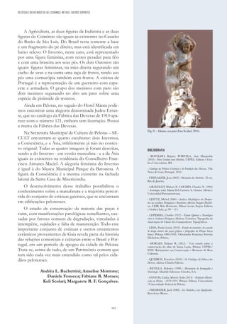 183
A Agricultura, as duas figuras da Indústria e as duas
figuras do Comércio são iguais às existentes no Casarão
do Barão de São Luís. Do Brasil resta somente a base
e um fragmento do pé direito, mas está identificada em
baixo relevo. O Inverno, neste caso, está representado
por uma figura feminina, com vestes pesadas para frio
e com uma braseira aos seus pés. Os dois Outonos são
iguais: figuras femininas, na mão direita segurando um
cacho de uvas e na outra uma taça de frutos, tendo aos
pés uma cornucópia também com frutos. A estátua de
Portugal é a representação de um guerreiro com capa-
cete e armadura. O grupo dos meninos com pato são
dois meninos segurando no alto um pato sobre uma
espécie de pirâmide de troncos.
Ainda em Pelotas, no saguão do Hotel Manta pode-
mos encontrar uma alegoria denominada Judeu Erran-
te, que no catálogo da Fábrica das Devesas de 1910 apa-
rece com o número 121, embora sem ilustração. Possui
a marca da Fábrica das Devesas.
Na Secretária Municipal de Cultura de Pelotas – SE-
CULT encontram-se quatro esculturas: dois Invernos,
a Consciência, e a Ásia, infelizmente já não no contex-
to original. Todas as quatro imagens já foram descritas,
sendo a do Inverno - em versão masculina - e a da Ásia
iguais às existentes na residência do Conselheiro Fran-
cisco Antunes Maciel. A alegoria feminina do Inverno
é igual à do Museu Municipal Parque da Baronesa. A
figura da Consciência é a mesma existente na fachada
lateral da Santa Casa de Misericórdia.
O desenvolvimento desse trabalho possibilitou o
conhecimento sobre a manufatura e a trajetória percor-
rida do conjunto de estátuas gaienses, que se encontram
em edificações pelotenses.
O estado de conservação da maioria das peças é
ruim, com manifestações patológicas semelhantes, cau-
sadas por fatores comuns de degradação, vinculadas à
intempérie, sujidades e falta de manutenção. Todo este
importante conjunto de estátuas e outros ornamentos
cerâmicos provenientes de Gaia revela parte da história
das relações comerciais e culturais entre o Brasil e Por-
tugal, em um período de apogeu da cidade de Pelotas.
Trata-se, acima de tudo, de um Patrimônio comum que
tem sido cada vez mais entendido como tal pelos cida-
dãos pelotenses.
Andréa L. Bachettini; Annelise Montone;
Daniele Fonseca; Fabiane R. Moraes;
Keli Scolari; Margarete R. F. Gonçalves.
BIBLIOGRAFIA
- BOTELHO, Rejane; PORTELA, Ana Margarida
(2010) - Fotos Contam uma História, UFPEL: Editora e Grá-
fica Universitária. RS.
- Catálogo da Fábrica Cerâmica e de Fundição das Devezas. Vila
Nova de Gaia, Portugal, 1910.
- CHEVALIER, Jean (2003) - Dicionário dos Símbolos. 18 ed.,
Rio de Janeiro.
- GRAVELOT, Hubert F.; COCHIN, Charles N. (1994)
– Iconologia, trad. Maria Del Carmen A. Gómez. México:
Universidad Iberoamericana.
- LEFFTZ, Michel (2006) - Análises Morfológicas dos Drapea-
dos na escultura Portuguesa e Brasileira; «Revista Imagem Brasilei-
ra», CEIB, Belo Horizonte, Minas Gerais: Segrac Editora
e Gráfica Lda., p. 99 – 111.
- LEPIERRE, Charles (1912) - Estudo Químico e Tecnológico
sobre a Cerâmica Portuguesa Moderna. Coimbra: Tipografia da
Associação de Classe dos Compositores Tipográficos.
- LIMA, Paula Garcia (2010) - Estudo da memória e do conceito
de design através das peças gráficas e fotografias do Parque Souza
Soares (Pelotas.1900-1930). Orientador Francisca Ferreira
Michelom, Pelotas.
- MORAES, Fabiane R. (2012) – Um estudo sobre a
conservação do altar de Santa Luzia, Pelotas: UFPEL/
ICH/ Bacharelato em Conservação e Restauro de Bens
Culturais.
- QUEIROZ, Francisco (2016) - Os Catálogos da Fábrica das
Devesas. Lisboa: Chiado Editora.
- REVILLA, Federico (1999) - Diccionario de Iconografía y
Simbología. Madrid: Ediciones Cátedra, S.A.
- SANTOS, Carlos Alberto Ávila (2014) – Ecletismo Histori-
cista em Pelotas - 1870-1931. Pelotas: Editora Universitária
/Universidade Federal de Pelotas.
- TRESIDDER, Jack (2008) - Los Símbolos y sus Significados.
Barcelona: Blume.
Fig. 21 -Meninoscom patosFoto Scolari, 2016.
DO SÉCULO XIX AO INÍCIO DE XX | CERÂMICA, METAIS E OUTROS SUPORTES
 
