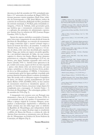 239
decorreu no dia 8 de setembro de 1910, assinalando tam-
bém o 15.º aniversário do combate de Magul (1895). Es-
tiveram presentes muitos populares, Paulo Enes, sobri-
nho do homenageado, e o Dr. Jaime Ribeiro, ambos da
comissão do monumento, Bellegarde da Silva, presidente
da comissão municipal, A. W. Bayly, pela comunidade es-
trangeira, e Freire de Andrade, então governador geral,
que lembrou que o monumento comemorava o início
e a aplicação dos princípios de administração expostos
por António Enes no relatório de 1893 (Lourenço Marques
Guardian, 1910: 3); (Fig. 4).
Apesar dos aspetos simbólicos associados à homena-
gem, vista como o pagamento de uma dívida de honra da
província de Moçambique, na conceção do monumento
ao antigo comissário régio e mentor colonial vingou a
faceta de homem das letras e de jornalista. A estátua de
António Enes, em bronze (3,10 m), erguia-se a 12 me-
tros de altura, sobre uma base desenhada pelo arquiteto
Mário Veiga, que incluía um registo em pedra aparelha-
da e um pedestal importado de Itália, em cujo remate
superior se observa um brasão. Diante deste elemento
posicionava-se a alegoria a «Moçambique» (2,35 m), em
bronze, uma figura feminina segurando uma coroa de
louros (Heraldo, 1910: 1). António Enes apresenta-se de
pé, vestido com casaca, segura um livro na mão esquerda
e apoia a mão direita sobre um móvel-estante, em cujo
tampo e prateleiras se observam diversos livros, poden-
do ler-se na folha pendente: «O DI[A]». A fisionomia e
a caracterização geral da figura ganham vivacidade pela
postura dianteira da perna direita e realismo da indumen-
tária. De acordo com os diferentes registos fotográficos
da época, em álbum e postal, nomeadamente por José
Santos Rufino (1929) (GOMES, 2016), na face anterior
do monumento inscreveu-se inicialmente apenas a le-
genda: «A António Ennes», mas pouco tempo depois foi
completada com a mensagem: «A António Ennes / A
Província de Moçambique / Por subscripção pública / 8
de setembro de 1910» (Fig. 5).
A inauguração teve escassos ecos em Portugal, mas
destacamos o facto de O Comércio do Porto (1910: 1)
a ter noticiado no dia 5 de outubro. O monumento no-
bilitou a «praça» original de Lourenço Marques, acom-
panhou a modernização arquitetónica e urbanística da
cidade colonial, mas não tinha lugar entre os símbolos
da República de Moçambique, país independente desde
1975, pelo que, no espaço da praça ergue-se atualmente
o edifício do Museu das Pescas, e a estátua de vulto de
António Enes encontra-se, juntamente com a de Mouzi-
nho de Albuquerque, na fortaleza de Nossa Senhora da
Conceição, em Maputo (Fig. 6).
Susana Moncóvio
BIBLIOGRAFIA
- CABRAL, António (1916) - Eça de Queiroz. A sua vida e a
sua obra. Cartas e documentos inéditos. Paris-Lisboa: Livrarias Ail-
liaud e Bertrand; Rio de Janeiro: Livraria Francisco Alves.
- CAYOLLA, Lourenço (1936) - António Enes. Lisboa: Re-
pública Portuguesa. Ministério das Colónias. Agência Geral
das Colónias. Coleção Pelo Império, n.º 28.
-ComérciodoPorto(O).Porto.AnoLVII,n.º235,05/10/1910,
p. 1.
- Diário de Notícias. Lourenço Marques. Ano V
, n.º 883,
31/05/1910, p. 1.
- Diário do Governo. Lisboa, n.º 247, 30/10/1909, p. 3614-
3615
- ENES, António (1971) - Moçambique. Relatório apresentado ao
governo. 4.ª Edição fac-similada pela de 1946. Lisboa: Agên-
cia-Geral do Ultramar. Imprensa Nacional. Publicado em
1893, 1946 e 1971.
- ENNES, António (1898) - A guerra d´Africa em 1895. Memó-
rias. Lisboa: Typographia do «Dia».
- ENNES, António (1901-1902) - De Lisboa a Moçambique.
«Serões». Lisboa [n.º 1 - n.º 15].
- ENNES, António (1902-1903) - Visita à Beira. «Serões».
Lisboa [n.º 16 - n.º 21].
- ENNES, António José (1896) - Providencias publicadas pelo
commisario Régio na Província de Moçambique, conselheiro António
José Ennes, desde 1 de janeiro até 18 de dezembro de 1895. Lisboa:
Imprensa Nacional.
- GOMES, Inês Vieira (2016) - «A souvenir of Lourenço Mar-
ques»: álbuns fotográficos de C. S. Fowler, J. & M. Lazarus e José dos
Santos Rufino (1887-1929). «Outros tempos». Universidade
Estadual do Maranhão. Volume 13, n.º 22, p. 163-176.
- Heraldo. Lourenço Marques, n.º 32, 12/09/1910, p. 1.
- Illustração Portugueza. Lisboa, n.º 120, 08/06/1908, p. s./n.
- LOBATO, Alexandre (1970) - Lourenço Marques, Xilunguíne.
Biografia da cidade. Lisboa: Agência Geral do Ultramar, il.
43.
- Lourenço Marques Guardian. Lourenço Marques, vol. VI, n.º
595, 12/09/1910, p. 3.
- MACHADO, Joaquim José (1881) - Moçambique. Comunica-
ção a Sociedade de Geographia de Lisboa, nas sessões de 6, 13 e 22 de
dezembro de 1880, por Joaquim Jose Machado, major de engenharia,
diretor das obras publicas de Moçambique, socio ordinário da mesma
sociedade, etc.. Lisboa: Casa da Sociedade de Geographia.
- MARTINS, F. A. Oliveira (1946) - O «Ultimatum» visto por
António Enes (com um estudo biográfico por F. A. Oliveira Martins).
Lisboa: Parceria A M. Pereira.
- PEREIRA, Consiglieri Sá (1940) - Antonio Ennes, o notável
comissario régio que reconstituiu a África Oriental portuguesa. «O Sé-
culo».SuplementodedicadoaoImpérioColonialPortuguês
e às comemorações nas Províncias Ultramarinas, dos Cen-
tenários da Fundação e da Restauração de Portugal (1140-
1640-1940). Lisboa.
-PINTO,AlbertoOliveira(2011)-AestátuadeSalvadorCorreia
de Sá em Luanda: a cidade alta, o poder colonial luso-brasileiro e o
mito da “restauração”. «África: Revista do Centro de Estudos
Africanos». USP, S. Paulo, n.º 29-30, p. 101-128.
- PIRES, Nuno Lemos (1997) - Roteiro histórico da Escola Práti-
ca de Infantaria. Mafra: Escola Prática de Infantaria, parte II.
- VERHEIJ, Gerbert (2011) - Monumentalidade e espaço publico
em Lourenço Marques nas décadas de 1930 e 1940: dois estudos de
caso. Lisboa: FCSH-UNL.
DO SÉCULO XX | CERÂMICA, METAIS E OUTROS SUPORTES
 