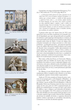 246
A propósito, em artigo da Ilustração Portugueza, 2ª sé-
rie n.º 404, Lisboa de 17/11/1913, pág. 588, lê-se:
«…a ourivesaria Cunha aparece-nos outra, aparatosa no seu
estilo Luís XVI, rica de motivos artísticos de pintura e es-
cultura, que a tornam saliente e a melhor de todas quantas
a capital do Norte conta (…) no interior, amplas montras
de cristal reluzente, nas suas claras cores, vestem as paredes
em volta, dando-lhe alegria e conforto, e onde a estética vai
tomando prestígio. Isto ao rés-do-chão. Em cima, na galeria,
artisticamente ladeada, ao centro de varandas de um fino re-
corte e harmonia de composição, temos os trabalhos soberbos,
por excelência, de escultura e pintura».
A pintura sobre tela é de Acácio Lino, de 1913, com
quem José esteve em Paris, atualmente em avançado esta-
do de degradação, que urge salvaguardar pela sua qualida-
de intrínseca e pelo papel que desempenha no conjunto, já
intervencionada com critérios pouco credíveis, após danos
causados pelas obras do Metro. A meio do espaço, dois
colunelos rematados em volutas associam-se a dois anjos
gorduchos - esculturados por José -, que parecem aguentar
o peso do edifício. Dá acesso à galeria superior uma escada
de desenho bem conseguido e sábio aproveitamento de
espaço ligando internamente ambos os lotes e ambos os
pisos. Nesta obra, salienta-se o modo como foi resolvida
com êxito a descontinuidade dos dois lotes e a unidade do
alçado, raramente verificável em posteriores obras seme-
lhantes de modernização comercial na cidade.
Mais tarde, na Rua das Flores, na Ourivesaria Alliança,
o arquiteto faria um trabalho do mesmo tipo, com bons
resultados. Em ambos os casos é explorada a ligação verti-
cal interna, entre pisos, abrindo no piso do primeiro andar
uma abertura ampla; no caso da Ourivesaria Cunha, a pin-
tura de Acácio Lino, no teto, é assim plenamente apreciada
do rés-do-chão.
Na Alliança, já uma década depois, a abertura aproxi-
madamente elítica é rompida na laje obtendo-se um efeito
de amplitude espacial e luminosidade surpreendente.
Ainda em 1913, deu entrada na Câmara do porto o pro-
cesso de um projeto para o café designado A Brazileira – já
existente desde 1903 -, a ocupar o rés-do-chão do edifício
que definia o gaveto da Rua de Sá da Bandeira e a Rua do
Bonjardim. Neste caso, Francisco intervém duas vezes num
espaço de dez anos, pois em 1923 é responsável pela am-
pliação do estabelecimento ao longo de todo o piso térreo
do edifício, o que o obrigou a um redesenho da fachada e
que ficou incompleto. Em 1913, tratava-se de intervir em
duas salas divididas por uma escada central que ligava a cave
a um piso superior; aqui se pode observar bem a participa-
ção de José no trabalho do irmão e a aparente sintonia de
padrões estéticos apostando no revivalismo decorativista,
certamente ao encontro da clientela esperada.
Fig. 8 - Casa Bancária Ferreira Alves. Foto
APMMFS.
Fig. 9 e 10 - Ourivesaria Cunha, Rua 31 Janeiro,
remate em mármore lioz. Foto APMMFS.
Fig. 11 - Ourivesaria Cunha, Rua do Loureiro,
detalhe. Foto APMMFS.
PATRIMÓNIO DE GAIA NO MUNDO
 