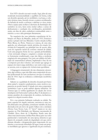 247
Em 1923 o desafio era mais ousado. Aqui, além de uma
moderada monumentalidade e equilíbrio de forma, exibe
um desenho apurado, até no mobiliário e na louça, e solu-
ções técnicas raras, fazendo recuar os panos envidraçados
da fachada de modo a reforçar e salientar os vãos; assim,
obteve espaço para ocultar as aberturas de iluminação dos
sanitários na cave, bem como incluir calhas e caixas de
deslizamento e ocultação dos envidraçados, permitindo
assim, em dias de calor, estabelecer continuidade entre o
interior e a rua e dela participar diretamente.
Na sequência das suas primeiras experiências de ha-
bitação em Paços de Brandão, ainda em 1913, Francisco
assina o projeto da Casa Miranda e Castro situada na Rua
Pinto Bessa, no Porto. Tratava-se à época, de uma área
agrícola, em urbanização inicial, próxima da estação fer-
roviária de Campanhã, seu principal eixo de acesso, aliás,
zona de expansão inicial do extremo oriental da cidade.
Com uma pequena frente de rua e grande profundidade,
o lote enviesado obrigou o arquiteto a ensaiar um proje-
to fortemente condicionado a que não faltou a moderna
exigência de uma garagem. Era, pois um edifício de habi-
tação de características urbanas, implantado à face da rua
e composto por dois volumes: um torreão que agrega os
espaços de maior carga simbólica e um outro corpo a que
se associa, com os espaços de vivência mais quotidiana.
A linguagem ornamental é de raiz claramente oitocen-
tista, algo eclética, a que não falta uma composição de azu-
lejo policromado de cariz neobarroco em que se assinala a
data de 1914. Aqui se evidencia a colaboração escultórica
do irmão.
Saliente-se a qualidade do desenho da janela por baixo
deste painel e respetivo gradeamento, cujos motivos rea-
parecem no portão lateral. O alçado tem uma composição
assimétrica a que se pode atribuir alguma influência Art
Nouveau (que se verifica igualmente no alçado das novas
instalações da Ourivesaria Cunha na Rua 31 de Janeiro) e o
remate granítico da composição de azulejos, neobarroco,
repetir-se-á depois noutras obras.
Foi a sua primeira habitação realizada na cidade. Na
parte superior do ângulo nascente, encontra-se uma car-
tela debruada com grinaldas, certamente trabalho de José,
decorada com um trevo de quatro folhas com a inscrição
«Nossa Casa Nosso Lar». O “trevo” repete-se no ano
seguinte na Vila Felicidade, em Miramar, encomenda de
Cândido Alves, dono de A Brazileira. Sendo uma das
obras mais interessantes da Rua Pinto Bessa pelo seu valor
patrimonial e testemunho de uma época, lamenta-se que
depois do avançado estado de degradação em que esteve
durante décadas e desaparecida parte importante do seu
interior, a sua recente demolição dê lugar a mais um proje-
to imobiliário que ignorou o significado da pré existência.
Fig. 12 - Ourivesaria Aliança, interior, Porto.
Foto de Ary Attab©.
Fig 13 - A Brasileira, detalhe. Foto APMMFS.
DO SÉCULO XX | CERÂMICA, METAIS E OUTROS SUPORTES
 