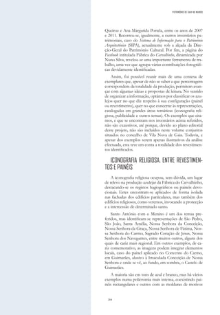 264
Queiroz e Ana Margarida Portela, entre os anos de 2007
e 2011. Recorreu-se, igualmente, a outros inventários pa-
trimoniais, caso do Sistema de Informação para o Património
Arquitectónico (SIPA), actualmente sob a alçada da Dire-
ção-Geral do Património Cultural. Por fim, a página do
Facebook intitulada Fábrica do Carvalhinho, dinamizada por
Nuno Silva, revelou-se uma importante ferramenta de tra-
balho, uma vez que agrupa várias contribuições fotográfi-
cas devidamente identificadas.
Assim, foi possível reunir mais de uma centena de
exemplares que, apesar de não se saber a que percentagem
correspondem da totalidade da produção, permitem avan-
çar com algumas ideias e propostas de leitura. No sentido
de organizar a informação, optámos por classificar os azu-
lejos quer no que diz respeito à sua configuração (painel
ou revestimento), quer no que concerne às representações,
catalogadas em grandes áreas temáticas (iconografia reli-
giosa, publicidade e outros temas). Os exemplos que cita-
mos, e que se encontram nos inventários acima referidos,
não são exaustivos, até porque, devido ao plano editorial
deste projeto, não são incluídos neste volume conjuntos
situados no concelho de Vila Nova de Gaia. Todavia, e
apesar dos exemplos serem apenas ilustrativos da análise
efectuada, esta teve em conta a totalidade dos revestimen-
tos identificados.
ICONOGRAFIA RELIGIOSA. ENTRE REVESTIMEN-
TOS E PAINÉIS
A iconografia religiosa ocupou, sem dúvida, um lugar
de relevo na produção azulejar da Fábrica do Carvalhinho,
destacando-se os registos hagiográficos ou painéis devo-
cionais. Estes encontram-se aplicados de forma isolada
nas fachadas dos edifícios particulares, mas também dos
edifícios religiosos, como veremos, invocando a protecção
e a intercessão de determinado santo.
Santo António com o Menino é um dos temas pre-
feridos, mas identificam-se representações de São Pedro,
São João, Santa Amélia, Nossa Senhora da Conceição,
Nossa Senhora da Graça, Nossa Senhora de Fátima, Nos-
sa Senhora do Carmo, Sagrado Coração de Jesus, Nossa
Senhora dos Navegantes, entre muitos outros, alguns dos
quais de cariz mais regional. Em outros exemplos, de ca-
riz comemorativo, as imagens podem integrar elementos
locais, caso do painel aplicado no Convento do Carmo,
em Guimarães, alusivo à Imaculada Conceição de Nossa
Senhora e onde se vê, ao fundo, em sombra, o Castelo de
Guimarães.
A maioria são em tons de azul e branco, mas há vários
exemplos numa policromia mais intensa, coexistindo pai-
néis rectangulares e outros com as molduras de motivos
PATRIMÓNIO DE GAIA NO MUNDO
 