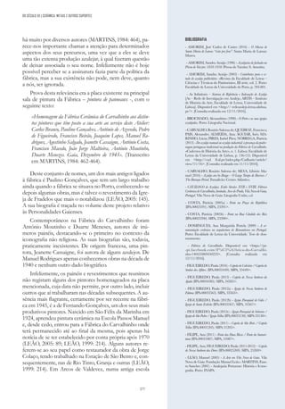 277
há muito por diversos autores (MARTINS, 1984: 464), pa-
rece-nos importante chamar a atenção para determinados
aspectos dos seus percursos, uma vez que a eles se deve
uma tão extensa produção azulejar, à qual fizeram questão
de deixar associada o seu nome. Infelizmente não é hoje
possível perceber se a assinatura fazia parte da política da
fábrica, mas a sua existência não pode, nem deve, quanto
a nós, ser ignorada.
Prova desta relevância era a placa existente na principal
sala de pintura da Fábrica – pintura de panneaux -, com o
seguinte texto:
«Homenagem da Fábrica Cerâmica do Carvalhinho aos distin-
tos pintores que têm posto a sua arte ao serviço deste Atelier:
Carlos Branco, Paulino Gonçalves, António de Azevedo, Pedro
de Figueiredo, Francisco Beirão, Joaquim Lopes, Manuel Ro-
drigues, Agostinho Salgado, Jeanette Cassaigne, António Costa,
Francisco Macedo, João Jorge Maltieira, António Moutinho,
Duarte Menezes. Gaia, Dezembro de 1945». (Transcrito
em MARTINS, 1984: 462-464).
Deste conjunto de nomes, um dos mais antigos ligados
à fábrica é Paulino Gonçalves, que tem um largo trabalho
ainda quando a fábrica se situava no Porto, conhecendo-se
depois algumas obras, mas é talvez o revestimento da Igre-
ja de Fradelos que mais o notabilizou (LEÃO, 2005: 145).
A sua biografia é traçada no volume deste projeto relativo
às Personalidades Gaienses.
Contemporâneos na Fábrica do Carvalhinho foram
António Moutinho e Duarte Meneses, autores de inú-
meros painéis, destacando-se o primeiro no contexto da
iconografia não religiosa. As suas biografias são, todavia,
praticamente inexistentes. De origem francesa, uma pin-
tora, Jeanette Cassaigne, foi autora de alguns azulejos. De
Manuel Rodrigues apenas conhecemos obras na década de
1940 e nenhum outro dado biográfico.
Infelizmente, os painéis e revestimentos que reunimos
não registam alguns dos pintores homenageados na placa
mencionada, cuja data não permite, por outro lado, incluir
outros que aí trabalharam nas décadas subsequentes. A au-
sência mais flagrante, certamente por ser recente na fábri-
ca em 1945, é a de Fernando Gonçalves, um dos seus mais
produtivos pintores. Nascido em São Félix da Marinha em
1924, aprendeu pintura cerâmica na Escola Passos Manuel
e, desde cedo, entrou para a Fábrica do Carvalhinho onde
terá permanecido até ao final da mesma, pois apenas há
notícia de se ter estabelecido por conta própria após 1970
(LEÃO, 2005: 89; LEÃO, 1999: 214). Alguns autores re-
ferem-se ao seu papel como restaurador da obra de Jorge
Colaço, tendo trabalhado na Estação de São Bento e, con-
sequentemente, nas de Rio Tinto, Granja e outras (LEÃO,
1999: 214). Em Arcos de Valdevez, numa antiga escola
DO SÉCULO XX | CERÂMICA, METAIS E OUTROS SUPORTES
BIBLIOGRAFIA
- AMORIM, José Carlos de Castro (2016) - O Museu de
Santa Maria de Lamas “visto por fora”. Santa Maria de Lamas:
Museu.
- AMORIM, Sandra Araújo (1996) - Azulejaria de fachada na
Póvoa de Varzim: 1850-1950. Póvoa do Varzim: S. Amorim.
- AMORIM, Sandra Araújo (2003) - Contributos para o es-
tudo do azulejo publicitário. «Revista da Faculdade de Letras –
Ciências e Técnicas do Património», III série, vol. 2. Porto:
Faculdade de Letras da Universidade do Porto, p. 783-801.
- Az Infinitum – Sistema de Referência e Indexação de Azulejo
[Az – Rede de Investigação em Azulejo, ARTIS – Instituto
de História da Arte, Faculdade de Letras, Universidade de
Lisboa]. Disponível em <http:// redeazulejo.letras.ulisboa.
pt/>. [Consulta realizada em 12/11/2016].
- BROCHADO, Alexandrino (1990) - O Porto e as suas igrejas
azulejadas. Porto: Litografia Nacional.
- CARVALHO, Rosário Salema de; QUEIROZ, Francisco;
PAIS, Alexandre; ALMEIDA, Ana; AGUIAR, Inês; MA-
RINHO, Lúcia; PIRES, Isabel Pires; NÓBREGA, Patrícia
(2013) - Do azulejo manual ao azulejo industrial: a presença da padro-
nagem portuguesa tradicional na produção da Fábrica do Carvalhinho.
«Cadernos de História da Arte», n. 1. Lisboa: Faculdade de
Letras da Universidade de Lisboa, p. 136-155. Disponível
em <http://cad. fl.ul.pt/index.php/Cadharte/article/
view/11/16>. [Consulta realizada em 11/11/2016].
- CARVALHO, Rosário Salema de; SILVA, Libório Ma-
nuel (2016) - Azulejo em/in Braga – O Largo Tempo do Barroco /
The Baroque Period. Famalicão: Centro Atlântico.
- CATÁLOGO de Azulejos. Estilo Séculos XVII e XVIII. Fábrica
CerâmicadoCarvalhinho,limitada.ArcodoPrado,VilaNovadeGaia,
Portugal. Vila Nova de Gaia: Litografia União, s.d.
- COSTA, Patrícia (2005a) - Fonte na Praça da República
(IPA.00023391). SIPA, 23391>.
- COSTA, Patrícia (2005b) - Fonte na Rua Cândido dos Reis
(IPA.00023390). SIPA, 23390>.
- DOMINGUES, Ana Margarida Portela (2009) - A or-
namentação cerâmica na arquitectura do Romantismo em Portugal.
Porto: Faculdade de Letras da Universidade. Tese de dou-
toramento.
- Fábrica do Carvalhinho. Disponível em <https://pt-
-pt.facebook.com/F%C3%A1brica-do-Carvalhi-
nho-140435869450223>. [Consulta realizada em
12/11/2016].
- FIGUEIREDO, Paula (2016) - Capela do Calvário / Capela do
Senhor dos Aflitos. (IPA.00035449). SIPA, 35449>.
- FIGUEIREDO, Paula (2013) - Capela de Nossa Senhora da
Ajuda (IPA.00034385). SIPA, 34385>.
- FIGUEIREDO, Paula (2012a) - Igreja de Nossa Senhora de
Fátima (IPA.00033563). SIPA, 33563>.
- FIGUEIREDO, Paula (2012b) - Igreja Paroquial de Gião /
Igreja de Santo Estêvão (IPA.00033567). SIPA, 33567>.
- FIGUEIREDO, Paula (2012c) - Igreja Paroquial de Sobreira /
IgrejadeSãoPedro/IgrejaVelha (IPA.00033130).SIPA33130>.
- FIGUEIREDO, Paula (2011) - Capela de São Brás / Capela
Velha (IPA.00031205). SIPA 31205>.
- FILIPE, Ana (2011) - Fonte das Duas Bicas / Fonte da Samari-
tana (IPA.00031087). SIPA, 31087>.
- FILIPE, Ana; FIGUEIREDO, Paula (2011-2012) – Capela
de Nossa Senhora das Dores (IPA.00025269). SIPA, 25269>.
- LEÃO, Manuel (2005) - A Arte em Vila Nova de Gaia. Vila
Nova de Gaia: Fundação Manuel Leão.- MARTINS, Faus-
to Sanches (2001) - Azulejaria Portuense: História e Icono-
grafia. Porto: INAPA.
 