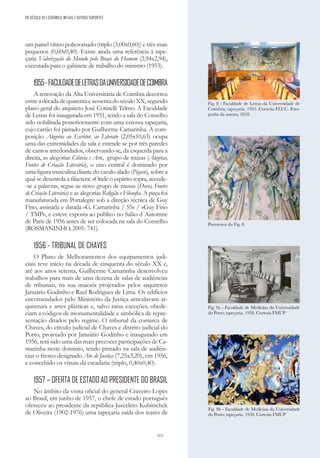 315
um painel vítreo policromado (triplo (3,00x0,60)) e três mais
pequenos (0,60x0,40). Existe ainda uma referência à tape-
çaria Valorização do Mundo pelo Braço do Homem (2,94x2,94),
executada para o gabinete de trabalho do ministro (1953).
1955-FACULDADEDELETRASDAUNIVERSIDADEDECOIMBRA
A renovação da Alta Universitária de Coimbra decorreu
entreadécadadequarentaesessentadoséculoXX,segundo
plano geral do arquiteto José Cotinelli Telmo. A Faculdade
de Letras foi inaugurada em 1951, tendo a sala do Conselho
sido nobilitada posteriormente com uma extensa tapeçaria,
cujo cartão foi pintado por Guilherme Camarinha. A com-
posição Alegoria ao Escritor, ao Literato (2,05x10,63) ocupa
uma das extremidades da sala e estende-se por três paredes
de cantos arredondados, observando-se, da esquerda para a
direita, as alegorias Ciência e Arte, grupo de musas (Alegrias,
Fontes de Criação Literária), o eixo central é dominado por
uma figura masculina diante do cavalo alado (Pégaso), sobre a
qual se desenrola a filactera: «Onde o espírito sopra, acende-
-se a palavra», segue-se novo grupo de musas (Dores, Fontes
de Criação Literária) e as alegorias Religião e Filosofia. A peça foi
manufaturada em Portalegre sob a direção técnica de Guy
Fino, assinada e datada «G. Camarinha / 55» / «Guy Fino
/ TMP», e esteve exposta ao público no Salão d´Automne
de Paris de 1956 antes de ser colocada na sala do Conselho
(ROSMANINHO, 2001: 741).
1956 - TRIBUNAL DE CHAVES
O Plano de Melhoramentos dos equipamentos judi-
ciais teve início na década de cinquenta do século XX e,
até aos anos setenta, Guilherme Camarinha desenvolveu
trabalhos para mais de uma dezena de salas de audiências
de tribunais, na sua maioria projetados pelos arquitetos
Januário Godinho e Raul Rodrigues de Lima. Os edifícios
encomendados pelo Ministério da Justiça articulavam ar-
quitetura e artes plásticas e, salvo raras exceções, obede-
ciam a códigos de monumentalidade e simbólica de repre-
sentação ditados pelo regime. O tribunal da comarca de
Chaves, do círculo judicial de Chaves e distrito judicial do
Porto, projetado por Januário Godinho e inaugurado em
1956, terá sido uma das mais precoces participações de Ca-
marinha neste domínio, tendo pintado na sala de audiên-
cias o fresco designado Ato de Justiça (7,25x3,20), em 1956,
e concebido os vitrais da escadaria (triplo, 0,40x0,40).
1957 – OFERTA DE ESTADO AO PRESIDENTE DO BRASIL
No âmbito da visita oficial do general Craveiro Lopes
ao Brasil, em junho de 1957, o chefe de estado português
ofereceu ao presidente da república Juscelino Kubitschek
de Oliveira (1902-1976) uma tapeçaria saída dos teares de
Fig. 9b - Faculdade de Medicina da Universidade
do Porto; tapeçaria, 1958. Cortesia FMUP
Fig. 9a - Faculdade de Medicina da Universidade
do Porto; tapeçaria, 1958. Cortesia FMUP
Fig. 8 - Faculdade de Letras da Universidade de
Coimbra; tapeçaria, 1955. Cortesia FLUC. Foto-
grafia da autora, 2018.
Pormenor da Fig. 8.
DO SÉCULO XX | CERÂMICA, METAIS E OUTROS SUPORTES
 