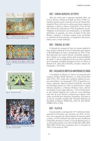 320
1962 - CÂMARA MUNICIPAL DO PORTO
Além do cartão para a tapeçaria intitulada Hino em
Louvor Honra e Glória da Cidade do Porto (1958), Ca-
marinha desenhou para a sala das sessões da Câmara Mu-
nicipal do Porto dois novos cartões que deram origem às
tapeçarias A Faina no Douro (3,63x4,32) e Festa de São
João (3,63x4,32), realizadas em 1962. Na primeira, são pri-
vilegiados os movimentos das embarcações e as atividades
ribeirinhas, na segunda, em torno da figura de São João
Batista o sagrado e o profano seguem a par, associando
os símbolos da festa popular, os manjericos, alho-porro,
balões, arcos e muita animação.
1962 - TRIBUNAL DE FARO
O tribunal da comarca de Faro, do círculo judicial de
Faro, distrito judicial de Évora, foi projetado pelo arquite-
to Raul Rodrigues de Lima e inaugurado em 1962. O edi-
fício apresenta uma matriz clássica, sobriedade arquitetó-
nica e impõe-se no espaço urbano pela monumentalidade
da escala. A sala de audiências possui um fresco pintado
por Camarinha, intitulado Reconquista de Faro aos Mouros no
Reinado de D. Afonso III (3,55x5,85), assinado e datado «G.
Camarinha / 10.3.1962».
1962-FACULDADEDEDIREITODAUNIVERSIDADEDELISBOA
A Faculdade de Direito de Lisboa foi projetada pelo
arquiteto Porfírio Pardal Monteiro, as obras decorreram
entre 1952 e 1957, tendo sido o primeiro edifício do cam-
pus universitário a ser inaugurado (1957). Camarinha con-
cebeu a tapeçaria Alegoria ao Direito (2,30x6,40), executada
em Portalegre apenas em 1962, na qual destacou a figura
feminina alegórica e a filactera «Honeste vivere, alterum
non laedere, suum cuique tribuere» / «Viver honestamen-
te, não ofender ninguém, dar a cada um o seu», distribuiu
uma série de cenas alusivas, compostas por figuras estili-
zadas, envolvidas por elementos vegetalistas. Encontra-se
na sala do conselho científico Dr. Armindo Monteiro da
Faculdade de Direito (PASCOAL, 2010, II: 262; MON-
TEIRO, 2012, I: 298).
1962 - FILATELIA
Comemorando a realização da 18.ª Conferência Inter-
nacional do Escutismo, que decorreu em 1961, em Lis-
boa, com a presença de representações de diversos países
e credos, os CTT emitiram uma série de selos. Guilherme
Camarinha desenhou a matriz, a Casa da Moeda gravou, e
os selos policromados, com valor de $20, $50, 1$00, 2$50,
3$50, 6$50 (35x24 mm), circularam entre 11 de junho de
1962 e 30 de junho de 1965.
Fig. 22 – Tribunal de Santa Comba Dão; tapeça-
ria, 1964. Cortesia MTP.
Fig. 20 - Tapeçaria mural Alegoria ao Direito. Foto-
grafia de A. M. Pascoal. In Memória da Universidade
de Lisboa.
Fig. 19 – Tribunal de Faro; fresco, 1962. Cortesia
Tribunal Faro. Fotografia Tribunal Faro.
Fig. 21 – Selo CTT, 1962.
PATRIMÓNIO DE GAIA NO MUNDO
 