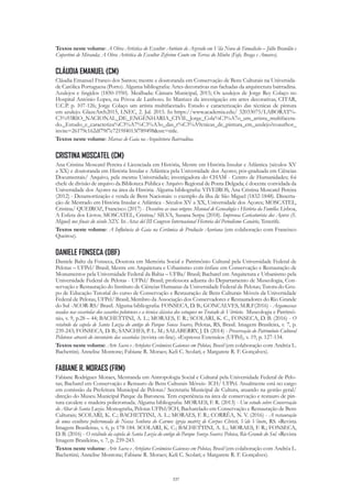 337
Textos neste volume: A Obra Artística do Escultor António de Azevedo em Vila Nova de Famalicão – Júlio Brandão e
Cupertino de Miranda; A Obra Artística do Escultor Zeferino Couto em Terras do Minho (Fafe, Braga e Amares).
CLÁUDIA EMANUEL (CM)
Cláudia Emanuel Franco dos Santos; mestre e doutoranda em Conservação de Bens Culturais na Universida-
de Católica Portuguesa (Porto). Alguma bibliografia: Artes decorativas nas fachadas da arquitectura bairradina.
Azulejos e fingidos (1850-1950). Mealhada: Câmara Municipal, 2015; Os azulejos de Jorge Rey Colaço no
Hospital António Lopes, na Póvoa de Lanhoso. In Matrizes da investigação em artes decorativas, CITAR,
U.C.P. p. 107-126; Jorge Colaço um artista multifacetado. Estudo e caracterização das técnicas de pintura
em azulejo. GlazeArch2015, LNEC, 2. Jul. 2015. In https://www.academia.edu/ 32033075/LABORAT%-
C3%93RIO_NACIONAL_DE_ENGENHARIA_CIVIL_Jorge_Cola%C3%A7o_um_artista_multifaceta-
do._Estudo_e_caracteriza%C3%A7%C3%A3o_das_t%C3%A9cnicas_de_pintura_em_azulejo?coauthor_
invite=26179c162df79f7e7219f4013f789498&src=title.
Textos neste volume: Marcas de Gaia na Arquitetura Bairradina.
CRISTINA MOSCATEL (CM)
Ana Cristina Moscatel Pereira é Licenciada em História, Mestre em História Insular e Atlântica (séculos XV
a XX) e doutoranda em História Insular e Atlântica pela Universidade dos Açores; pós-graduada em Ciências
Documentais/ Arquivo, pela mesma Universidade; investigadora do CHAM - Centro de Humanidades; foi
chefe de divisão de arquivo da Biblioteca Pública e Arquivo Regional de Ponta Delgada; é docente convidada da
Universidade dos Açores na área da História. Alguma bibliografia: VIVEIROS, Ana Cristina Moscatel Pereira
(2012) - Desamortização e venda de Bens Nacionais: o exemplo da ilha de São Miguel (1832-1848). Disserta-
ção de Mestrado em História Insular e Atlântica - Séculos XV a XX, Universidade dos Açores; MOSCATEL,
Cristina/ QUEIROZ, Francisco (2017) - Descubra as suas origens. Manual de Genealogia e História da Família. Lisboa,
A Esfera dos Livros; MOSCATEL, Cristina/ SILVA, Susana Serpa (2018). Imprensa Caricaturista dos Açores (S.
Miguel) nos finais do século XIX. In Actas del III Congreso Internacional Historia del Periodismo Canário, Tenerife.
Textos neste volume: A Influência de Gaia na Cerâmica de Produção Açoriana (em colaboração com Francisco
Queiroz).
DANIELE FONSECA (DBF)
Daniele Baltz da Fonseca, Doutora em Memória Social e Patrimônio Cultural pela Universidade Federal de
Pelotas – UFPel/ Brasil; Mestre em Arquitetura e Urbanismo com ênfase em Conservação e Restauração de
Monumentos pela Universidade Federal da Bahia – UFBa/ Brasil; Bacharel em Arquitetura e Urbanismo pela
Universidade Federal de Pelotas - UFPel/ Brasil; professora adjunta do Departamento de Museologia, Con-
servação e Restauração do Instituto de Ciências Humanas da Universidade Federal de Pelotas; Tutora do Gru-
po de Educação Tutorial do curso de Conservação e Restauração de Bens Culturais Móveis da Universidade
Federal de Pelotas, UFPel/ Brasil; Membro da Associação dos Conservadores e Restauradores do Rio Grande
do Sul -ACOR-RS/ Brasil. Alguma bibliografia: FONSECA, D. B.; GONCALVES, M.R.F(2016) - Argamassas
usadas nas escariolas dos casarões pelotenses e a técnica clássica dos estuques no Tratado de Vitrúvio. Museologia e Patrimô-
nio, v. 9, p.28 – 44; BACHETTINI, A. L.; MORAES, F. R.; SCOLARI, K. C., FONSECA, D. B. (2016) - O
retabulo da capela de Santa Luzia do antigo do Parque Sousa Soares, Pelotas, RS, Brasil. Imagem Brasileira, v. 7, p.
239-243; FONSECA, D. B.; SANCHES, P. L. M.; SALABERRY, J. D. (2014) - Preservação do Patrimônio Cultural
Pelotense através do inventário das escariolas (revista on-line). «Expressa Extensão» (UFPel), v. 19, p. 127-134.
Textos neste volume: Arte Sacra e Artefatos Cerâmicos Gaienses em Pelotas, Brasil (em colaboração com Andréa L.
Bachettini; Annelise Montone; Fabiane R. Moraes; Keli C. Scolari; e Margarete R. F. Gonçalves).
FABIANE R. MORAES (FRM)
Fabiane Rodrigues Moraes, Mestranda em Antropologia Social e Cultural pela Universidade Federal de Pelo-
tas; Bacharel em Conservação e Restauro de Bens Culturais Móveis- ICH/ UFPel. Atualmente está no cargo
em comissão da Prefeitura Municipal de Pelotas/ Secretaria Municipal de Cultura, atuando na gestão geral/
direção do Museu Municipal Parque da Baronesa. Tem experiência na área de conservação e restauro de pin-
tura cavalete e madeira policromada. Alguma bibliografia: MORAES, F. R. (2013) - Um estudo sobre Conservação
do Altar de Santa Luzia. Monografia, Pelotas UFPel/ICH, Bacharelado em Conservação e Restauração de Bens
Culturais; SCOLARI, K. C.; BACHETTINI, A. L.; MORAES, F. R.; CORRÊA, N. V. (2016) - A restauração
de uma escultura policromada de Nossa Senhora do Carmo: igreja matriz de Corpus Christi, Vale Vêneto, RS. «Revista
Imagem Brasileira», v. 6, p. 178-184. SCOLARI, K. C.; BACHETTINI, A. L.; MORAES, F. R.; FONSECA,
D. B. (2016) - O retábulo da capela de Santa Luzia do antigo do Parque Souza Soares: Pelotas, Rio Grande do Sul. «Revista
Imagem Brasileira», v. 7, p. 239-243.
Textos neste volume: Arte Sacra e Artefatos Cerâmicos Gaienses em Pelotas, Brasil (em colaboração com Andréa L.
Bachettini; Annelise Montone; Fabiane R. Moraes; Keli C. Scolari; e Margarete R. F. Gonçalves).
 