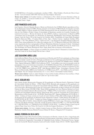 339
GUIMARÅES, J. A. Gonçalves, coordenação e posfácio (1988) – Álbum Fototípico e Descritivo das Obras de Soares
dos Reis - Livro de Centenário 1889-1989. Vila Nova de Gaia: Edições Afons’eiro.
Textos neste volume: Os Escultores Gaienses e os Monumentos ao Povo e Heróis da Guerra Peninsular no Porto, em
Lisboa e em Arrifana; A “Escola de Escultura de Gaia” e os Monumentos aos Mortos da Grande Guerra (1914 – 1918)
em Portugal, França e Angola.
JOSÉ FRANCISCO ALVES (JFA)
José Francisco Alves de Almeida, Doutor e Mestre em História da Arte (UFRGS, Brasil); especialista em Ges-
tão do Património Cultural (ULBRA, Brasil); graduado em Escultura (UFRGS, Brasil); investigador associado
do CIEBA (FBAUL, Lisboa); membro do Comitê Internacional da «On the waterfront», revista do Observa-
tório de Arte Pública e Projeto Urbano (Universidade de Barcelona), membro do Conselho Científico Edi-
torial da «Convocarte — Revista de Ciências da Arte» (FBAUL, Lisboa) e representante no Brasil da ASPM
(Association pour la Sauvegarde et la Promotion du Patrimoine Métallurgique haute-marnais, Saint-Dizier,
França). Autor de Fontes d’Art no Rio Grande do Sul (Artfolio, 2009), Transformações do Espaço Público (Fundação
Bienal do Mercosul, 2006), A Escultura Pública de Porto Alegre – História, Contexto e Significado (Artfolio, 2004),
Stockinger – Vida e Obra (Multiarte, 2012) e Amilcar de Castro – Uma Retrospectiva (Fundação Bienal do Mercosul,
2005). Entre outras publicações, foi o editor dos catálogos das 11ª e 12ª Bienais do Mercosul, 2018/2020, bem
como organizador do livro e pesquisador do Projeto Patrimônio Histórico Construção Cultural - Revitalização
dos Monumentos do Parque Farroupilha (2016). Membro da AICA, ICOM e ICOMOS; professor do Atelier Livre
Xico Stockinger, da Câmara Municipal de Porto Alegre, Brasil. Sítio na internet: www.curador.art.
Textos neste volume: As Portas da Igreja da Candelária, Rio de Janeiro, Brasil; O Monumento ao General Bento Gon-
çalves, Rio Grande do Sul, Brasil; Rodolfo Pinto do Couto e o Brasil.
JOSÉ GUILHERME ABREU (JGA)
José Guilherme Ribeiro Pinto de Abreu, Licenciatura em História, pela FLUP; pós-graduação em Museologia,
pela Universidade Lusíada de Lisboa; Mestrado em História da Arte em Portuga1 pela FLUP; Doutoramento
em História da Arte Contemporânea, pela FCSH-UNL Membro do CITAR-UCP; MMIPO-Porto; ARARE-
-Paris. Alguma bibliografia: ABREU, José Guilherme (2019) - A arte pública como meio de interação social: da
participação cívica ao envolvimento comunitário. In ALMEIDA, Bernardo Pinto de; ROSENDO, Catarina e
ALVES, Margarida Brito - Arte Pública. Lugar. Contexto. Participação. Lisboa: Instituto de História da Arte,
p. 169-185; ABREU, José Guilherme (2018) - Júlio Resende. Ribeira Negra - Genealogia e Processo. Porto:
Museu da Misericórdia; ABREU, José Guilherme e CASTRO, Laura (2017) - Arte Pública na Era da Criativi-
dade Digital. Atas do Colóquio Internacional, vol. 1 e vol. 2. Porto: Universidade Católica Editora.
Textos neste volume: Estátua de Afonso Henriques de Soares dos Reis; Estátua de Brotero de Soares dos Reis; A Produ-
ção Escultórica de Henrique Moreira; O Busto de Camões em Vigo de Sousa Caldas.
KELI C. SCOLARI (KS)
Keli Cristina Scolari, Doutora pelo Programa de Pós-graduação em Mémoria Social e Patrimônio Cultural
da Universidade Federal de Pelotas - UFPel/ Brasil (2018); Mestrado pelo programa de Pós-graduação em
Memória Social e Patrimônio Cultural da Universidade Federal de Pelotas - UFPel/ Brasil (2012); especialista
em Conservação e Restauração pelo Centro de Conservação e Restauração de Bens Culturais da Universidade
Federal de Minas Gerais CECOR-UFMG/ Brasil (2006); graduação em Artes Plásticas; Bacharel em Escul-
tura pela Universidade Federal do Rio Grande do Sul - UFRGS (1995); Conservadora e restauradora de Bens
Culturais da Universidade Federal de Pelotas/ Brasil desde 2010; sociada da Associação dos Conservadores e
Restauradores do Rio Grande do Sul - ACOR-RS/ Brasil desde 2007. Algumas bibliografias: SCOLARI, K. C.
(2012) - Cerâmicas em Faiança existentes nos Casarões do Centro Histórico de Pelotas, RS. In Dissertação de Mestrado
do Programa de Pós-graduação em Memória Social e Patrimônio Cultural – UFPel, Pelotas; SCOLARI, K. C.;
GONÇALVES, M. R. F. (2013) - Esculturas em Faiança Portuguesa existentes nos Casarões do Centro Histórico da Ci-
dade de Pelotas, RS. In VALLE, Arthur; DAZZI, Camila; PORTELLA, Isabel. (org.). Oitocentos: intercambios
Culturais entre Brasil e Portugal - Tomo III. 1ed. Rio de Janeiro: Editora da UFRJ, v. 1, p. 254-264; SCOLARI,
K. C.; BACHETTINI, A. L.; MORAES, F. R.; FONSECA, D. B. (2016) - O retábulo da capela de Santa Luzia do
antigo do Parque Souza Soares: Pelotas, Rio Grande do Sul. «Revista Imagem Brasileira», v. 7, p. 239-243.
Textos neste volume: Arte Sacra e Artefatos Cerâmicos Gaienses em Pelotas, Brasil (em colaboração com Andréa L.
Bachettini; Annelise Montone; Daniele Fonseca; Fabiane R. Moraes e Margarete R. F. Gonçalves).
MANUEL FERREIRA DA SILVA (MFS)
Manuel Maria Campos Paiva Ferreira da Silva; Licenciatura em História, variante de Arte e Arqueologia pela
FLUP; Suficiência de investigação com classificação de Sobressaliente (equivalente a Mestre) do Doutoramen-
to em História da Arquitetura, Universidade de Valladolid; Escola Artística e Profissional Árvore; Agrupa-
mento de Escolas Dr. Manuel Laranjeira; Centro de Estudos Arnaldo Araújo (CEAA - ESAP). Alguma biblio-
 