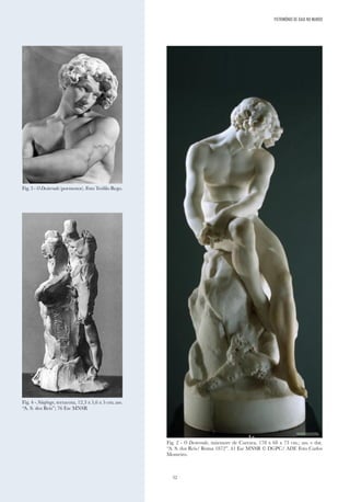 52
PATRIMÓNIO DE GAIA NO MUNDO
Fig. 3 - O Desterrado (pormenor). Foto Teófilo Rego.
Fig. 4 - Náufrago, terracota, 12,3 x 5,6 x 5 cm; ass.
“A. S. dos Reis”; 76 Esc MNSR
Fig. 2 - O Desterrado, mármore de Carrara, 178 x 68 x 73 cm.; ass. e dat.
“A. S. dos Reis/ Roma 1872”. 41 Esc MNSR © DGPC/ ADF. Foto Carlos
Monteiro.
 