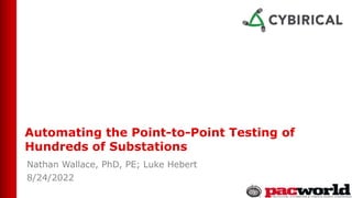 Automating the Point-to-Point Testing of
Hundreds of Substations
Nathan Wallace, PhD, PE; Luke Hebert
8/24/2022
 