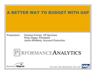 A BETTER WAY TO BUDGET WITH SAP
Presenters: Graham Finney, VP Services
Peter Digby, PresidentPeter Digby, President
Justin McNeely, Account Executive
 