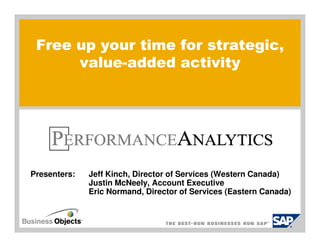Free up your time for strategic,
      value-added activity




Presenters:   Jeff Kinch, Director of Services (Western Canada)
              Justin McNeely, Account Executive
              Eric Normand, Director of Services (Eastern Canada)
 