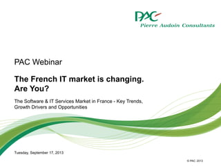 © PAC
The French IT market is changing.
Are You?
The Software & IT Services Market in France - Key Trends,
Growth Drivers and Opportunities
Tuesday, September 17, 2013
2013
PAC Webinar
 