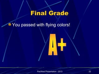 Final Grade
You passed with flying colors!




            PacWest Presentation - 2013   22
 