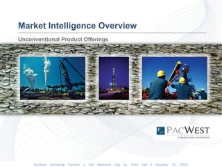 Market Intelligence Overview
Unconventional Product Offerings




     PacWest   Consulting   Partners   •   920   Memorial   City   Dr,   Suite   160   •   Houston,   TX   77024
 