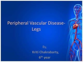 Peripheral Vascular Disease-
            Legs


                   By,
           Kriti Chakrabarty,
                6th year
 