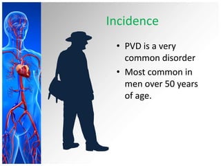 Incidence
 • PVD is a very
   common disorder
 • Most common in
   men over 50 years
   of age.
 