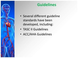 Guidelines

• Several different guideline
  standards have been
  developed, including:
• TASC II Guidelines
• ACC/AHA Guidelines
 