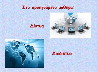 Στο προηγούμενο μάθημα:
Δίκτυα
Διαδίκτυο
 