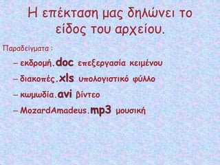 Η επέκταση μας δηλώνει το
είδος του αρχείου.
Παραδείγματα :
– εκδρομή.doc επεξεργασία κειμένου
– διακοπές.xls υπολογιστικό φύλλο
– κωμωδία.avi βίντεο
– MozardAmadeus.mp3 μουσική
 