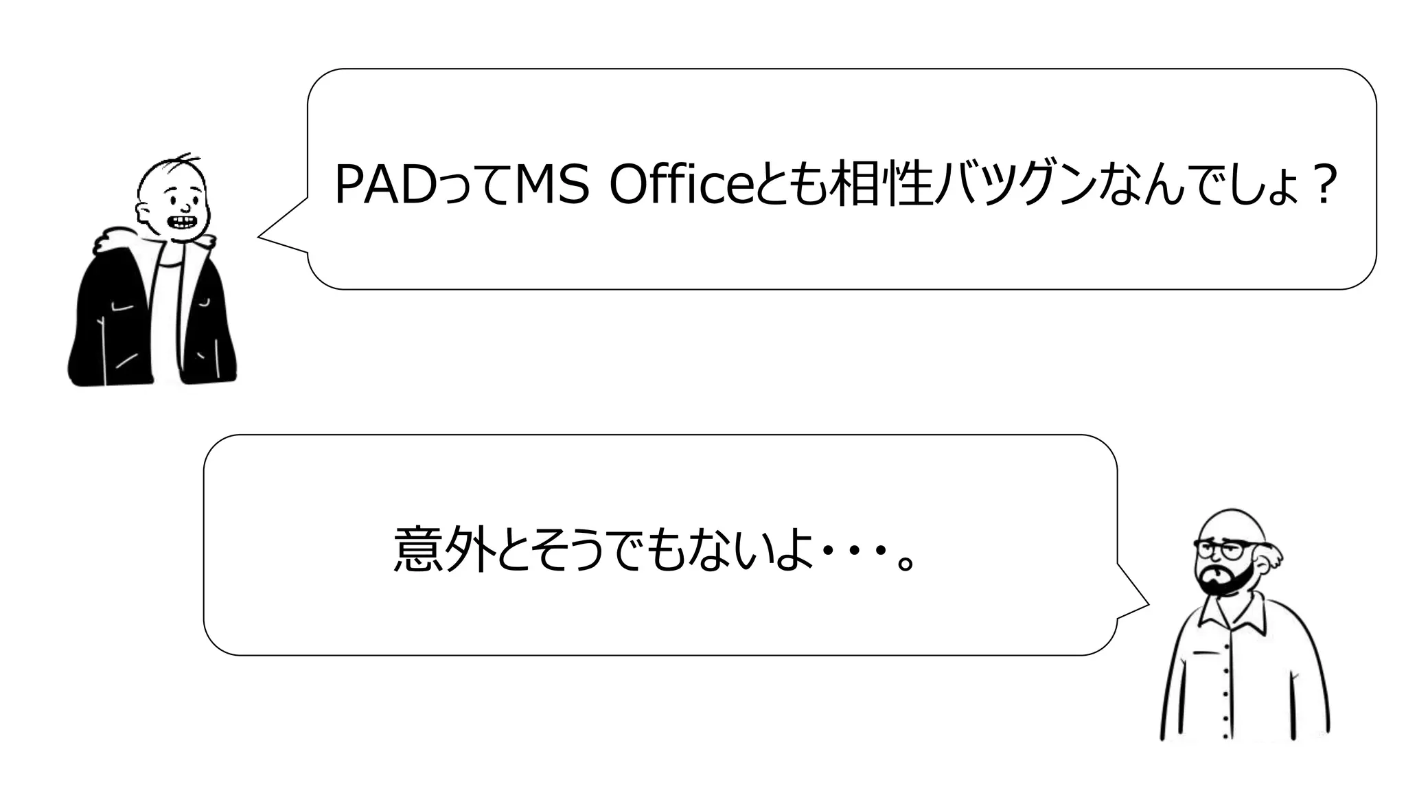 3
PADってMS Officeとも相性バツグンなんでしょ？
意外とそうでもないよ・・・。
 