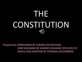 THE
CONSTITUTION
Prepared by: NORAZWANI BT ZURAINI [2013815302]
NOR HASHIMAH BT AHMAD SHUHAIMI [2013145111]
NURUL EZZA SHAFFIDA BT OTHMAN [2013780095]
 