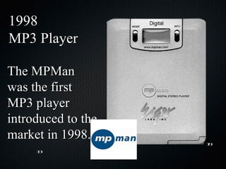 The MPMan was the first MP3 player introduced to the market in 1998. 1998 MP3 Player 13 19 