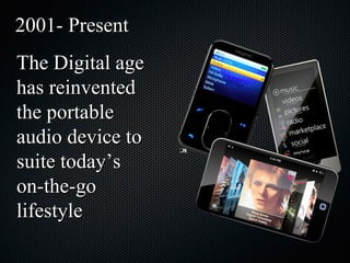2001- Present The Digital age has reinvented the portable audio device to suite today’s on-the-go lifestyle 21 