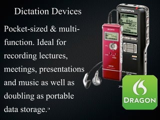 Dictation Devices 24 Pocket-sized & multi-function. Ideal for recording lectures, meetings, presentations and music as well as doubling as portable data storage. 3 