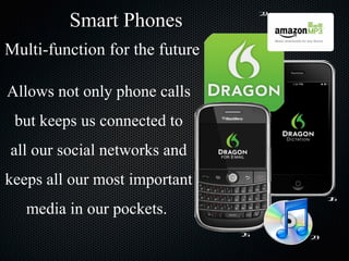 Smart Phones 25 26 22 23 Multi-function for the future Allows not only phone calls but keeps us connected to all our social networks and keeps all our most important media in our pockets.  