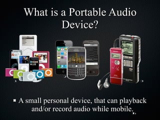 What is a Portable Audio Device? A small personal device, that can playback and/or record audio while mobile. 1 2 3 16 