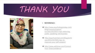 THANK YOU
• REFERRENCE :
 http://www.psychologytoday.com/
blog/communication-
success/201305/5-tips-reducing-
public-speaking-nervousness
 http://psychcentral.com/blog/archi
ves/2011/10/30/6-tips-to-
improve-your-self-esteem/
 http://www.wikihow.com/Control-
Your-Overconfidence
 