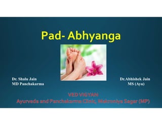Pad- Abhyanga
Dr. Shalu Jain
MD Panchakarma
Dr.Abhishek Jain
MS (Ayu)
 