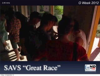 SAVS “Great Race”
O Week 20122.40 mins
Friday, 13 September 13
 