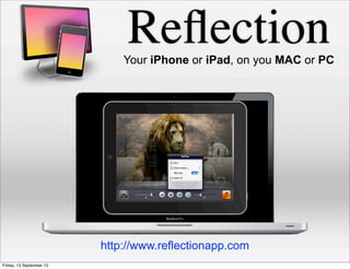 ReﬂectionYour iPhone or iPad, on you MAC or PC
http://www.reflectionapp.com
Friday, 13 September 13
 