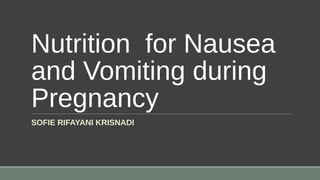 Nutrition for Nausea
and Vomiting during
Pregnancy
SOFIE RIFAYANI KRISNADI
 