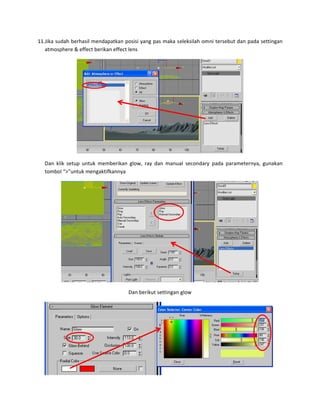 11.Jika su
atmosp
  Dan  kl
tombo
 
udah berhasil 
phere & effec
lik  setup  unt
ol “>”untuk m
mendapatka
ct berikan eff
uk  memberik
engaktifkann
an posisi yang
fect lens 
kan  glow,  ra
nya 
Dan berik
g pas maka s
y  dan  manua
kut settingan 
 
eleksilah om
al  secondary
glow 
ni tersebut d
y  pada  param
dan pada sett
 
meternya,  gun
 
tingan 
nakan 
 