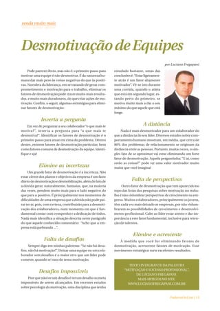 Desmotivação de Equipes
                                                                                                 por Luciano Fregapani
     Pode parecer óbvio, mas não é: o primeiro passo para     estudado bastante, umas das
motivar uma equipe é não desmotivar. É da natureza hu-        conclusões é: “Estar ligeiramen-
mana dar mais peso às coisas negativas do que às positi-      te atrás é um fator altamente
vas. Na esfera da liderança, em se tratando de gerar com-     motivador”. Vê-se isto durante
prometimento e motivação para o trabalho, eliminar os         uma corrida, quando o atleta
fatores de desmotivação pode trazer muito mais resulta-       que está em segundo lugar, es-
dos, e muito mais duradouros, do que criar ações de mo-       tando perto do primeiro, se
tivação. Confira, a seguir, algumas estratégias para elimi-   motiva muito mais a dar o seu
nar fatores de desmotivação:                                  máximo do que aquele que está
                                                              longe.

             Inverta a pergunta
    Em vez de perguntar a seu colaborador “o que mais te                          A distância
motiva?”, inverta a pergunta para “o que mais te                  Nada é mais desmotivador para um colaborador do
desmotiva?”. Identificar os fatores de desmotivação é o       que a distância do seu líder. Diversos estudos sobre com-
primeiro passo para atuar em cima do problema. Dentro         portamento humano mostram, em média, que cerca de
destes, existem fatores de desmotivação particular, bem       80% dos problemas de relacionamento se originam da
como fatores comuns de desmotivação da equipe. Identi-        distância entre as pessoas. Portanto, muitas vezes, o sim-
fique e aja!                                                  ples fato de se aproximar vai estar eliminando um forte
                                                              fator de desmotivação. Aquela perguntinha: “E aí, como
                                                              estão as coisas?” pode ter uma valor motivador muito
            Elimine as incertezas                             maior que você imagina!
     Um grande fator de desmotivação é a incerteza. Não
estar ciente dos planos e objetivos da empresa é um fator
direto de desmotivação e desmobilização, além do fato de                  Falta de perspectivas
a dúvida gerar, naturalmente, fantasias, que, na maioria           Outro fator de desmotivação que tem aparecido no
das vezes, pendem muito mais para o lado negativo do          topo das listas das pesquisas sobre motivação no traba-
que para o positivo. É principalmente nos momentos de         lho é não vislumbrar perspectivas de crescimento na em-
dificuldades de uma empresa que a dúvida não pode pai-        presa. Muitos colaboradores, principalmente os jovens,
rar no ar, pois, com certeza, contribuiráo para a desmoti-    têm cada vez mais deixado as empresas, por não vislum-
vação dos colaboradores, num momento em que é fun-            brarem as possibilidades de crescimento e desenvolvi-
damental contar com o empenho e a dedicação de todos.         mento profissional. Cabe ao líder estar atento e dar im-
Nada mais identifica a situação descrita neste parágrafo      portância a este fator fundamental, inclusive para reten-
do que aquele conhecido comentário: “Acho que a em-           ção de talentos.
presa está quebrando ...”.

                                                                           Elimine e acrescente
               Falta de desafios                                 À medida que você for eliminando fatores de
      Sempre digo em minhas palestras: “Se não há desa-       desmotivação, acrescente fatores de motivação. Esse
fios, não há motivação!”. Deixar uma equipe ou um cola-       movimento estratégico surte excelentes resultados.
borador sem desafios é o maior erro que um líder pode
cometer, quando se trata do tema motivação.
                                                                      TEXTO INTEGRANTE DA PALESTRA
                                                                    “MOTIVAÇÃO E SUCESSO PROFISSIONAL”,
            Desafios impossíveis
                                                                          DE LUCIANO FREGAPANI.
    Pior que não ter um desafio é ter um desafio ou meta                   MAIS ARTIGOS NO SITE
impossíveis de serem alcançados. Em recentes estudos                  WWW.LUCIANOFREGAPANI.COM.BR
sobre psicologia da motivação, uma disciplina que tenho


                                                                                                    PadariaOnLine | 15
 