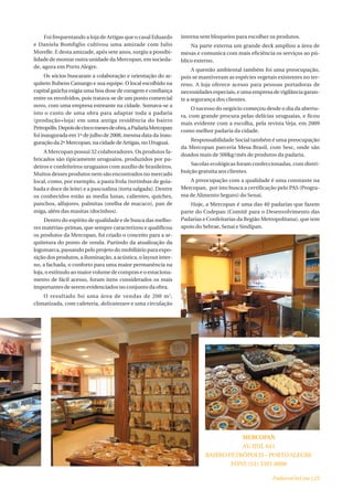 Foi frequentando a loja de Artigas que o casal Eduardo     interna sem bloqueios para escolher os produtos.
e Daniela Bomfiglio cultivou uma amizade com Julio                  Na parte externa um grande deck ampliou a área de
Morelle. E desta amizade, após sete anos, surgiu a possibi-     mesas e comunica com mais eficiência os serviços ao pú-
lidade de montar outra unidade da Mercopan, em socieda-         blico externo.
de, agora em Porto Alegre.
                                                                     A questão ambiental também foi uma preocupação,
     Os sócios buscaram a colaboração e orientação do ar-       pois se mantiveram as espécies vegetais existentes no ter-
quiteto Rubens Camargo e sua equipe. O local escolhido na       reno. A loja oferece acesso para pessoas portadoras de
capital gaúcha exigia uma boa dose de coragem e confiança       necessidades especiais, e uma empresa de vigilância garan-
entre os envolvidos, pois tratava-se de um ponto comercial      te a segurança dos clientes.
novo, com uma empresa estreante na cidade. Somava-se a
                                                                     O sucesso do negócio começou desde o dia da abertu-
isto o custo de uma obra para adaptar toda a padaria
                                                                ra, com grande procura pelas delícias uruguaias, e ficou
(produção+loja) em uma antiga residência do bairro
                                                                mais evidente com a escolha, pela revista Veja, em 2009
Petropólis. Depois de cinco meses de obra, a Padaria Mercopan
                                                                como melhor padaria da cidade.
foi inaugurada em 1º de julho de 2008, mesma data da inau-
                                                                   Responsabilidade Social também é uma preocupação
guração da 2ª Mercopan, na cidade de Artigas, no Uruguai.
                                                                da Mercopan parceria Mesa Brasil, com Sesc, onde são
    A Mercopan possui 32 colaboradores. Os produtos fa-
                                                                doados mais de 500kg/mês de produtos da padaria.
bricados são tipicamente uruguaios, produzidos por pa-
                                                                    Sacolas ecológicas foram confeccionadas, com distri-
deiros e confeiteiros uruguaios com auxílio de brasileiros.
                                                                buição gratuita aos clientes.
Muitos desses produtos nem são encontrados no mercado
local, como, por exemplo, a pasta frola (tortinhas de goia-        A preocupação com a qualidade é uma constante na
bada e doce de leite) e a pascualina (torta salgada). Dentre    Mercopan, por isto busca a certificação pelo PAS (Progra-
os conhecidos estão as media lunas, calientes, quiches,         ma de Alimento Seguro) do Senai.
panchos, alfajores, palmitas (orelha de macaco), pan de             Hoje, a Mercopan é uma das 40 padarias que fazem
miga, além das masitas (docinhos).                              parte do Codepan (Comitê para o Desenvolvimento das
     Dentro do espírito de qualidade e de busca das melho-      Padarias e Confeitarias da Região Metropolitana), que tem
res matérias-primas, que sempre caracterizou e qualificou       apoio do Sebrae, Senai e Sindipan.
os produtos da Mercopan, foi criado o conceito para a ar-
quitetura do ponto de venda. Partindo da atualização da
logomarca, passando pelo projeto do mobiliário para expo-
sição dos produtos, a iluminação, a acústica, o layout inter-
no, a fachada, o conforto para uma maior permanência na
loja, o estímulo ao maior volume de compras e o estaciona-
mento de fácil acesso, foram itens considerados os mais
importantes de serem evidenciados no conjunto da obra.
    O resultado foi uma área de vendas de 200 m 2,
climatizada, com cafeteria, delicatessen e uma circulação




                                                                                     MERCOPAN
                                                                                     AV. IJUÍ, 641
                                                                          BAIRRO PETRÓPOLIS – PORTO ALEGRE
                                                                                  FONE (51) 3391.8090

                                                                                                      PadariaOnLine | 25
 