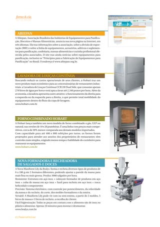 ABIEPAN
A Abiepan, Associação Brasileira das Indústrias de Equipamentos para Panifica-
ção, Biscoitos e Massas Alimentícias, anuncia sua nova página na Internet, em
três idiomas. Ela traz informações sobre a associação, sobre a divisão de expor-
tação (BBE) e sobre a linha de equipamentos, acessórios, aditivos e suplemen-
tos para panificação, confeitaria, massas alimentícias e cozinha profissional ofe-
recida pelos associados. O site traz ainda notícias sobre equipamentos para
panificação, inclusive os “Princípios para a Fabricação de Equipamentos para
Panificação” no Brasil. O endereço é www.abiepan.org.br.




  LAVADORA DE LOUÇAS CONTÍNUA
Buscando reduzir os custos operacionais de seus clientes, a Hobart traz um
novo produto mais econômico para as concessionárias de restaurantes indus-
triais: a Lavadora de Louças Contínua CCR130 Dual Side, que consome apenas
270 litros de água por hora e está apta a lavar até 2.340 pratos por hora. Além da
economia, a lavadora apresenta outro atrativo: o funcionamento da direita para
a esquerda ou da esquerda para a direita, o que permite total mobilidade do
equipamento dentro do fluxo da copa de lavagem.
www.hobart.com.br




  FORNO COMBINADO HOBART
A Hobart lança também um novo modelo de forno combinado a gás, GLP ou
natural, nas versões de 10 e 20 prateleiras. É uma linha com preços mais compe-
titivos, cerca de 30% menor comparada aos demais modelos importados.
Com capacidade para até 400 e 800 refeições por turno, os fornos foram
projetados para atender aos anseios dos proprietários de restaurantes: têm
controles mais simples, exigindo menos tempo e habilidade do cozinheiro para
manusear os equipamentos.
www.hobart.com.br




  NOVA FORMADORA E RECHEADORA
  DE SALGADOS E DOCES
A Nova Maxiform Lily da Bralyx forma e recheia diversos tipos de produtos de
6 a 180 g em 5 formatos diferentes, podendo ajustar a parede da massa para
mais fina ou mais grossa. Produz 3000 salgados por hora.
Resistente: Estrutura em aço inox + cabeçote formador de produtos em aço
inox + cuba de massa em aço inox + funil para recheio em aço inox + rosca
helicoidal e componentes
Precisão: Sistema eletrônico, com controle por potenciômetro, da velocidade
da massa e do recheio, do corte, dos moldes formadores e da esteira.
Versátil: A Maxiform Lily pode vir com ou sem esteira, a partir de 2 moldes, 5
bicos de massa e 3 bicos de recheio, a escolha do cliente.
Fácil higienização: Todas as peças em contato com o alimento são de inox ou
plástico alimentar. Apenas 10 minutos para montar e desmontar.
www.bralyx.com.br


8 | PadariaOnLine
 