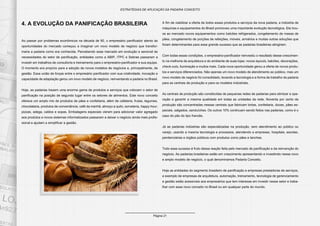 Página 21
ESTRATÉGIAS DE APLICAÇÃO DA PADARIA CONCEITO
4. A EVOLUÇÃO DA PANIFICAÇÃO BRASILEIRA
Ao passar por problemas econômicos na década de 90, o empresário panificador atento às
oportunidades do mercado começou a imaginar um novo modelo de negócio que transfor-
maria a padaria como era conhecida. Percebendo esse mercado em evolução e sensível às
necessidades do setor de panificação, entidades como a ABIP, ITPC e Sebrae passaram a
investir em trabalhos de consultoria e treinamento para o empresário-panificador e sua equipe.
O momento era propício para a adoção de novos modelos de negócios e, principalmente, de
gestão. Essa união de forças entre o empresário panificador com sua criatividade, inovação e
capacidade de adaptação gerou um novo modelo de negócio, reinventando a padaria no Brasil.
Hoje, as padarias trazem uma enorme gama de produtos e serviços que colocam o setor de
panificação na posição de segundo lugar entre os setores de alimentos. Este novo conceito
oferece um amplo mix de produtos de pães e confeitaria, além de cafeteria, frutas, legumes,
chocolataria, produtos de conveniência, café da manhã, almoço a quilo, sorveteria, happy hour,
pizzas, adega, caldos e sopas. Embalagens especiais vieram para adicionar valor agregado
aos produtos e novos sistemas informatizados passaram a deixar o negócio ainda mais profis-
sional e ajudam a simplificar a gestão.
A fim de viabilizar a oferta de todos esses produtos e serviços da nova padaria, a indústria de
máquinas e equipamentos do Brasil promoveu uma importante evolução tecnológica. Ela trou-
xe ao mercado novos equipamentos como balcões refrigerados, congelamento de massa de
pães, congelamento de porções de refeições, móveis, armários e muitas outras soluções que
foram determinantes para esse grande sucesso que as padarias brasileiras atingiram.
Com todas essas condições, o empresário-panificador reinvestiu o resultado desse crescimen-
to na melhoria da arquitetura e do ambiente de suas lojas: novos layouts, balcões, decorações,
check-outs, iluminação e muitos mais. Cada nova oportunidade gerou a oferta de novos produ-
tos e serviços diferenciados. Não apenas um novo modelo de atendimento ao público, mas um
novo modelo de negócio foi consolidado, levando a tecnologia e a forma de trabalho da padaria
para as centrais de produção e para os modelos indústriais.
As centrais de produção são constituídas de pequenas redes de padarias para otimizar a ope-
ração e garantir a mesma qualidade em todas as unidades da rede. Noventa por cento da
produção são concentradas nessas centrais que fabricam tortas, confeitaria, doces, pães es-
peciais, salgados, sanduíches. Os outros 10% continuam sendo feitos nas padarias, como é o
caso do pão do tipo francês.
Já as padarias indústrias são especializadas na produção, sem atendimento ao público ou
varejo, usando a mesma tecnologia e processos, atendendo a empresas, hospitais, escolas,
penitenciárias e órgãos públicos com produtos como pães e lanches.
Todo esse sucesso é fruto dessa reação feita pelo mercado de panificação e da reinvenção do
negócio. As padarias brasileiras estão em crescimento apresentando e investindo nesse novo
e amplo modelo de negócio, o qual denominamos Padaria Conceito.
Hoje as entidades do segmento brasileiro de panificação e empresas prestadoras de serviços,
a exemplo de empresas de arquitetura, automação, treinamento, tecnologia de gerenciamento
e gestão estão acessíveis aos empresários que tem interesse em investir nesse setor e traba-
lhar com esse novo conceito no Brasil ou em qualquer parte do mundo.
 