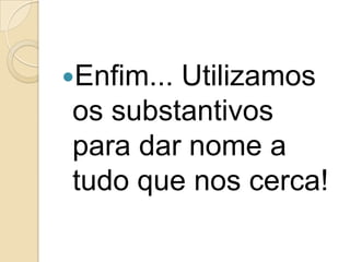 Agora vocês já sabem qual a função dos substantivos?
