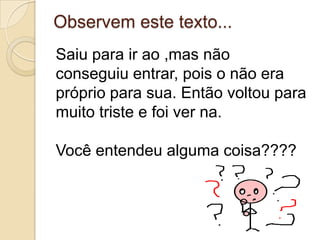 Agora observem este outro texto...PabloSaiu para ir ao cinema ,mas não conseguiu entrar, pois o filme não era próprio para sua idade. Então Pablo voltou para casa muito triste e foi ver desenhos na televisão. E agora? O texto ficou com sentido?