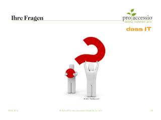 Ihre Fragen




                                       © AKS - Fotolia.com




09.03.2012       © 2010-2012, pro accessio GmbH & Co. KG     23
 