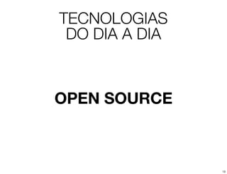 TECNOLOGIAS
 DO DIA A DIA



OPEN SOURCE



                13
 