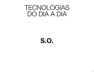 TECNOLOGIAS
 DO DIA A DIA



    S.O.



                14
 