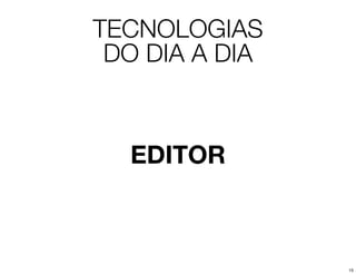 TECNOLOGIAS
 DO DIA A DIA



  EDITOR



                15
 